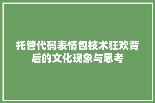 托管代码表情包技术狂欢背后的文化现象与思考