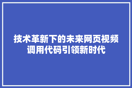技术革新下的未来网页视频调用代码引领新时代