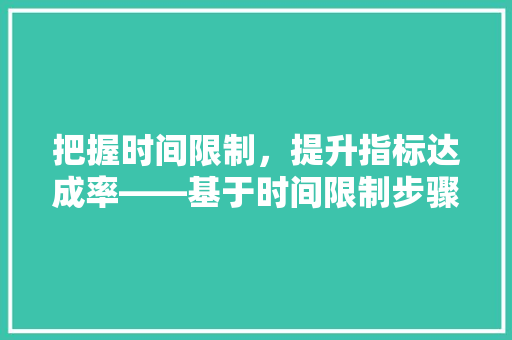 把握时间限制，提升指标达成率——基于时间限制步骤的指标管理方法与启示