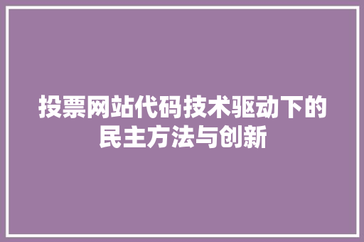 投票网站代码技术驱动下的民主方法与创新