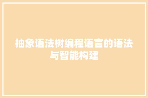 抽象语法树编程语言的语法与智能构建