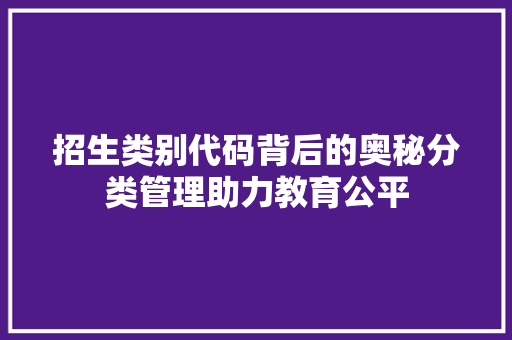 招生类别代码背后的奥秘分类管理助力教育公平