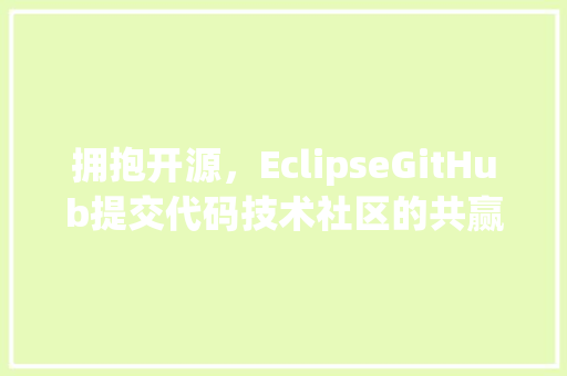 拥抱开源，EclipseGitHub提交代码技术社区的共赢之路