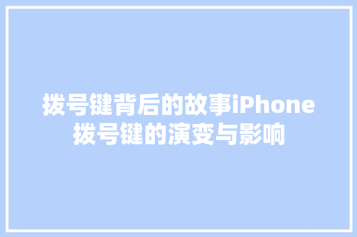 拨号键背后的故事iPhone拨号键的演变与影响