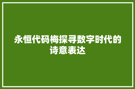 永恒代码梅探寻数字时代的诗意表达