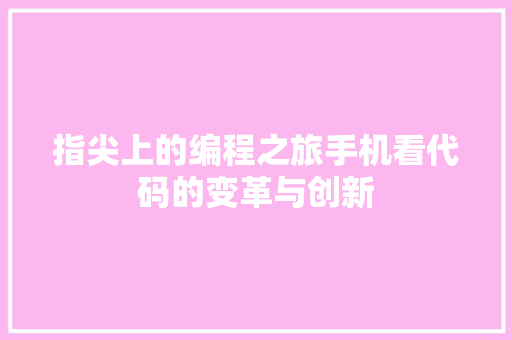 指尖上的编程之旅手机看代码的变革与创新