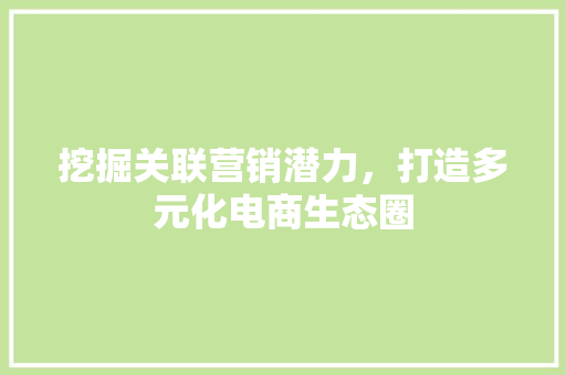 挖掘关联营销潜力，打造多元化电商生态圈