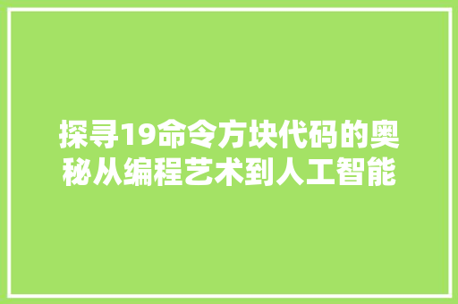 探寻19命令方块代码的奥秘从编程艺术到人工智能