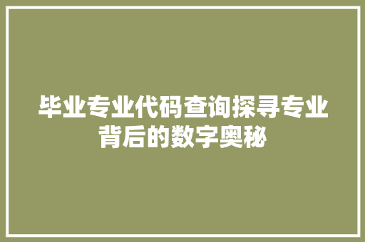 毕业专业代码查询探寻专业背后的数字奥秘