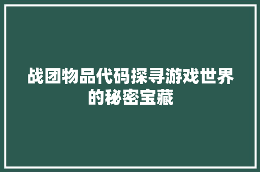 战团物品代码探寻游戏世界的秘密宝藏
