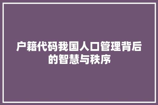 户籍代码我国人口管理背后的智慧与秩序