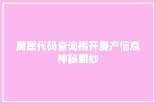 房屋代码查询揭开房产信息神秘面纱