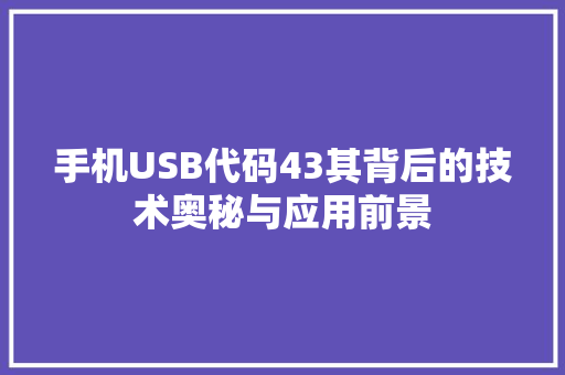 手机USB代码43其背后的技术奥秘与应用前景