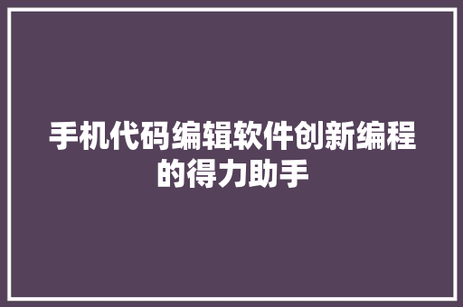 手机代码编辑软件创新编程的得力助手