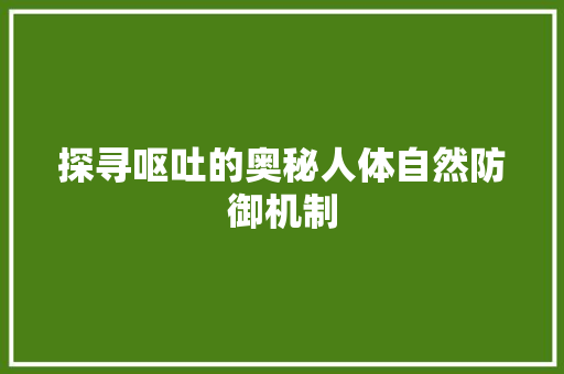 探寻呕吐的奥秘人体自然防御机制