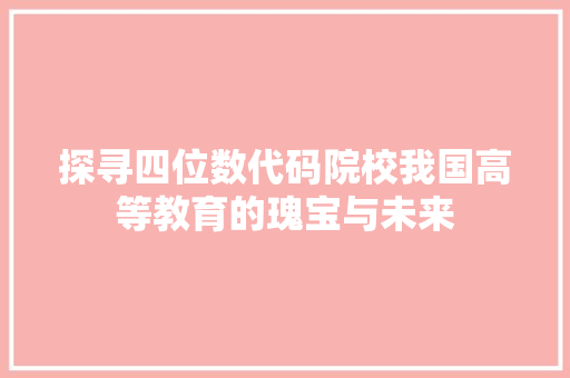 探寻四位数代码院校我国高等教育的瑰宝与未来
