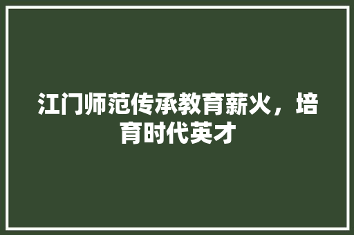 江门师范传承教育薪火，培育时代英才