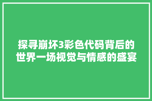 探寻崩坏3彩色代码背后的世界一场视觉与情感的盛宴