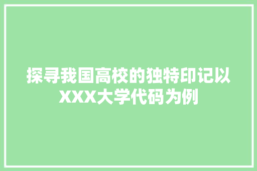 探寻我国高校的独特印记以XXX大学代码为例