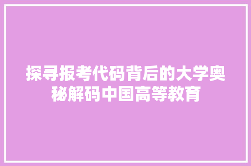 探寻报考代码背后的大学奥秘解码中国高等教育