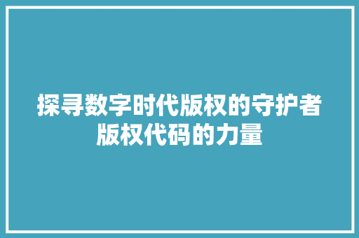 探寻数字时代版权的守护者版权代码的力量