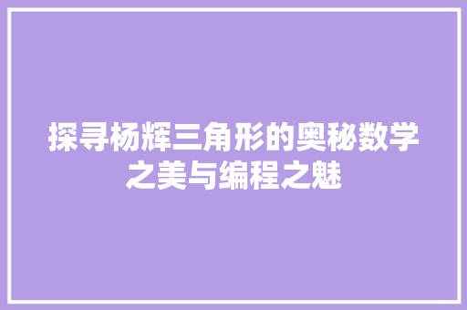 探寻杨辉三角形的奥秘数学之美与编程之魅