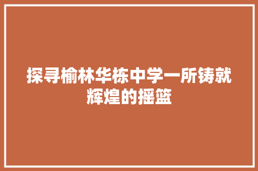 探寻榆林华栋中学一所铸就辉煌的摇篮