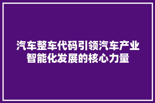 汽车整车代码引领汽车产业智能化发展的核心力量