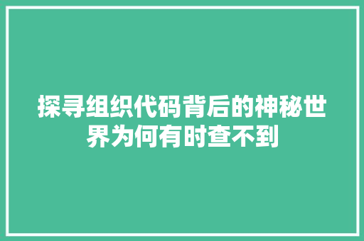 探寻组织代码背后的神秘世界为何有时查不到