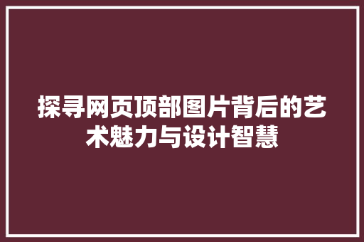 探寻网页顶部图片背后的艺术魅力与设计智慧