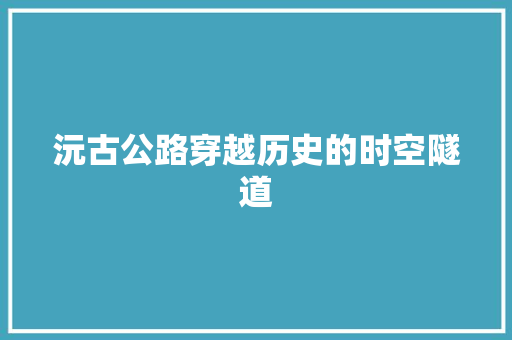 沅古公路穿越历史的时空隧道
