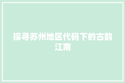 探寻苏州地区代码下的古韵江南