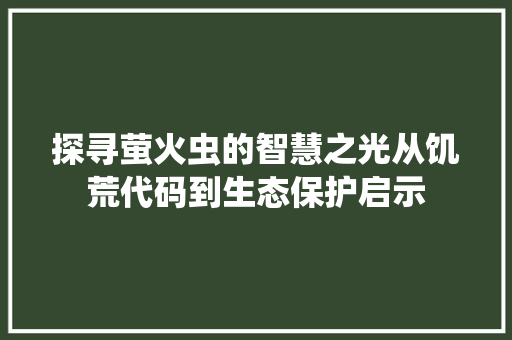 探寻萤火虫的智慧之光从饥荒代码到生态保护启示