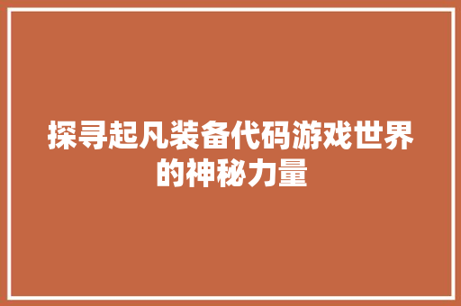 探寻起凡装备代码游戏世界的神秘力量
