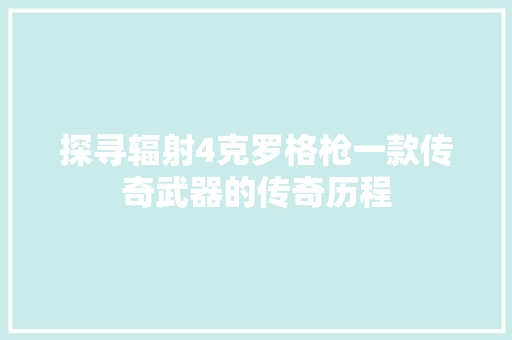 探寻辐射4克罗格枪一款传奇武器的传奇历程