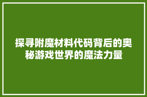 探寻附魔材料代码背后的奥秘游戏世界的魔法力量