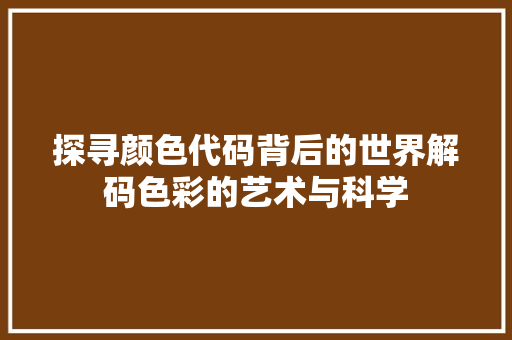 探寻颜色代码背后的世界解码色彩的艺术与科学