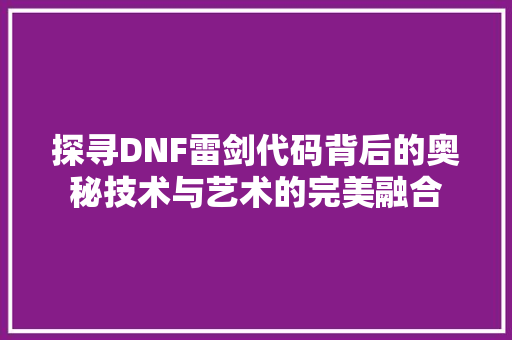 探寻DNF雷剑代码背后的奥秘技术与艺术的完美融合