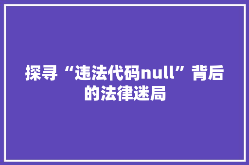 探寻“违法代码null”背后的法律迷局