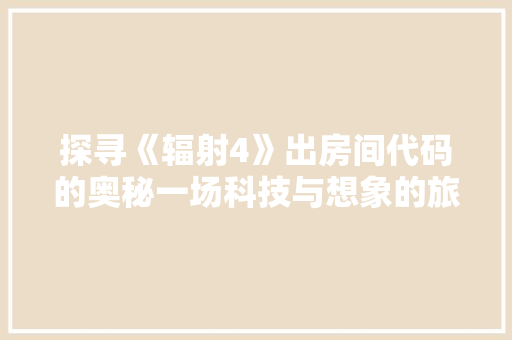 探寻《辐射4》出房间代码的奥秘一场科技与想象的旅程