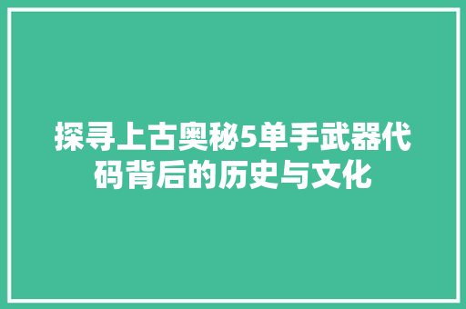 探寻上古奥秘5单手武器代码背后的历史与文化