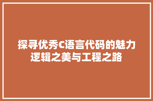 探寻优秀C语言代码的魅力逻辑之美与工程之路
