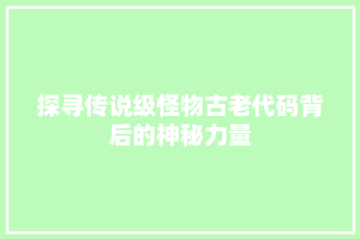 探寻传说级怪物古老代码背后的神秘力量