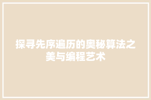 探寻先序遍历的奥秘算法之美与编程艺术