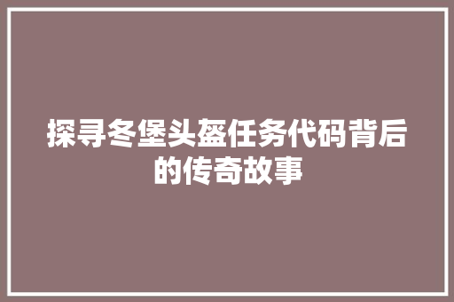 探寻冬堡头盔任务代码背后的传奇故事
