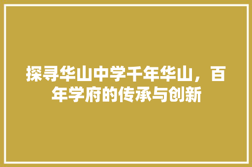探寻华山中学千年华山，百年学府的传承与创新