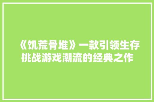 《饥荒骨堆》一款引领生存挑战游戏潮流的经典之作
