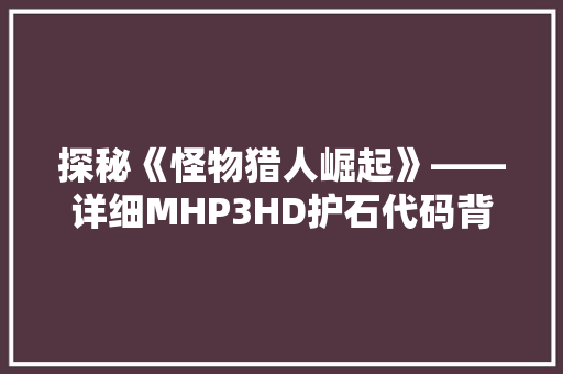 探秘《怪物猎人崛起》——详细MHP3HD护石代码背后的奥秘