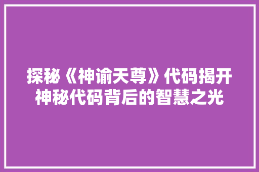 探秘《神谕天尊》代码揭开神秘代码背后的智慧之光