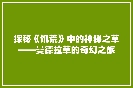 探秘《饥荒》中的神秘之草——曼德拉草的奇幻之旅